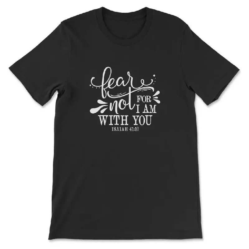 Isaiah 41:10 Fear not for I am with you t-shirt