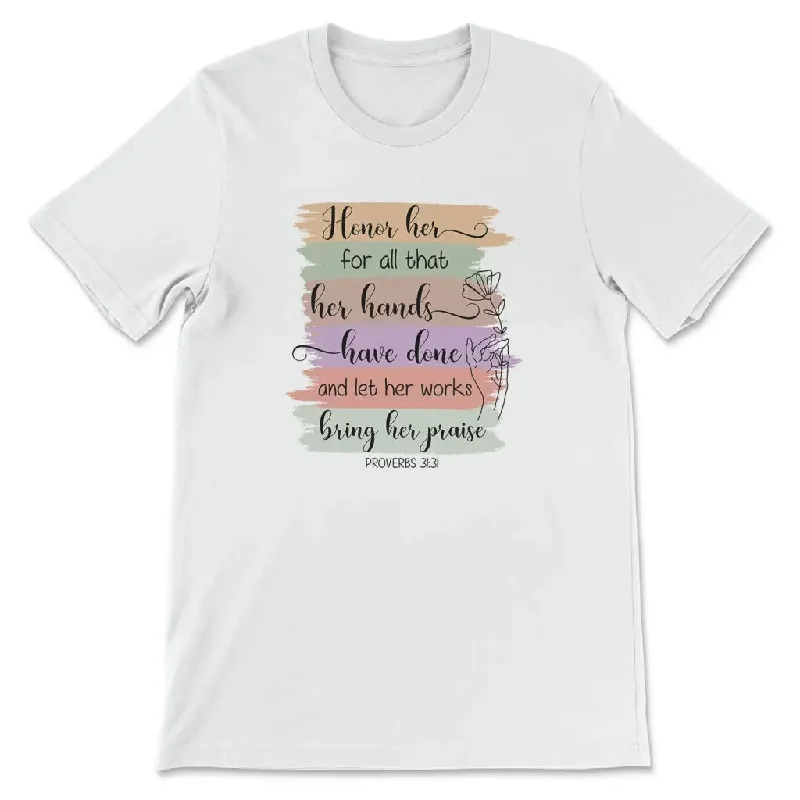 Proverbs 31:31 Honor her for all that her hands have done t-shirt